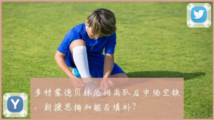 多特蒙德贝林厄姆离队后中场空缺,新援恩梅加能否填补?